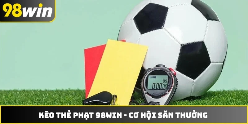 Kèo Thẻ Phạt 98WIN - Cơ Hội Săn Thưởng Tại Giải Đấu Lớn