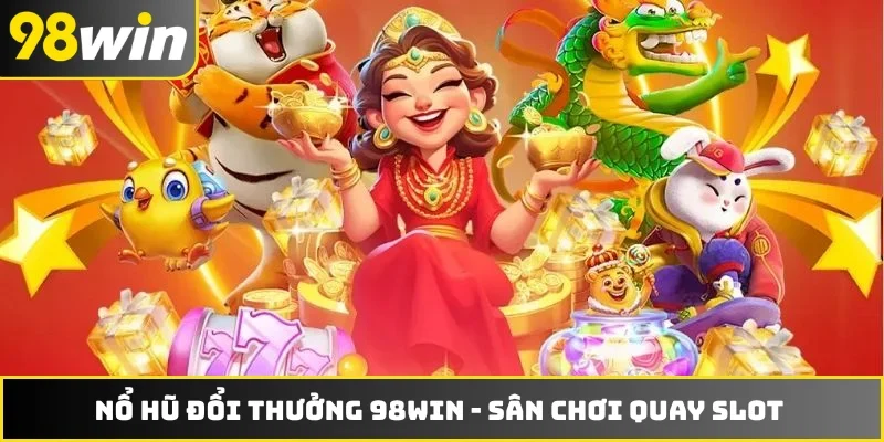 Nổ Hũ Đổi Thưởng 98WIN - Sân Chơi Quay Slot Đáng Để Thử
