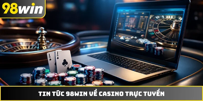 Tin tức 98WIN về casino trực tuyến